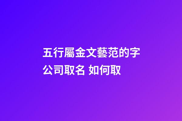 五行屬金文藝范的字公司取名 如何取
